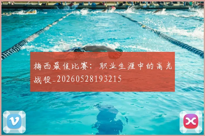 梅西最佳比赛：职业生涯中的高光战役_20260528193215
