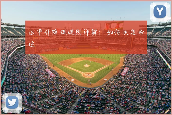 法甲升降级规则详解:如何决定命运