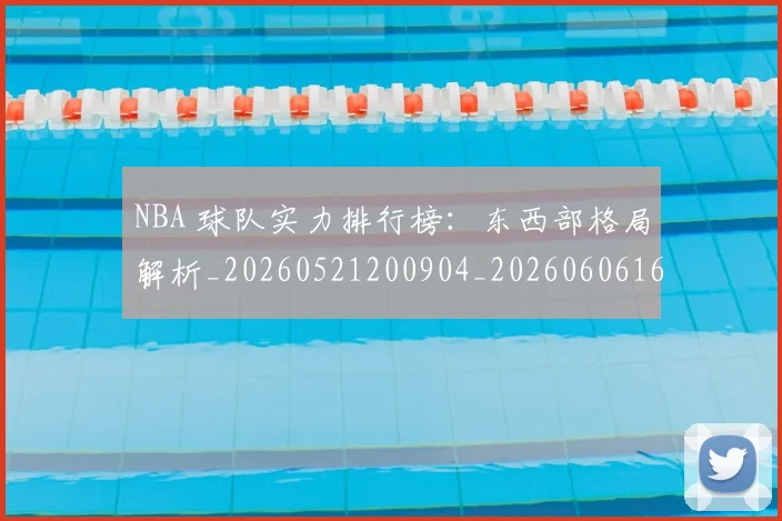 NBA 球队实力排行榜:东西部格局解析_20260521200904_20260606165640