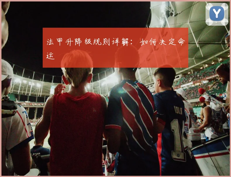 法甲升降级规则详解:如何决定命运