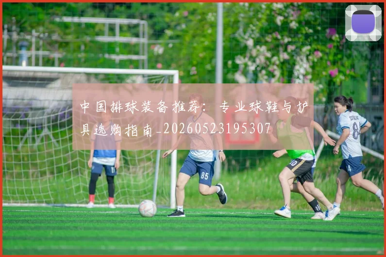 中国排球装备推荐：专业球鞋与护具选购指南_20260523195307