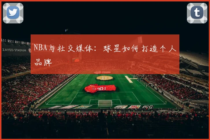 NBA与社交媒体：球星如何打造个人品牌