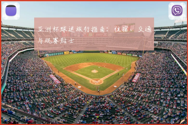 亚洲杯球迷旅行指南:住宿、交通与观赛贴士