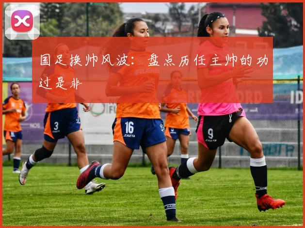国足换帅风波:盘点历任主帅的功过是非