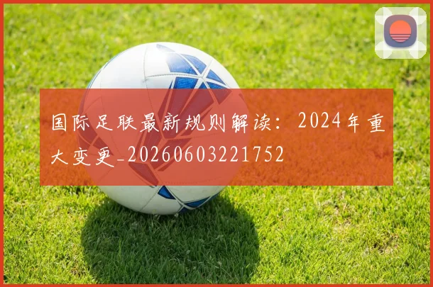 国际足联最新规则解读:2024年重大变更_20260603221752