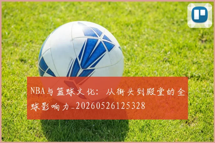 NBA与篮球文化：从街头到殿堂的全球影响力_20260526125328