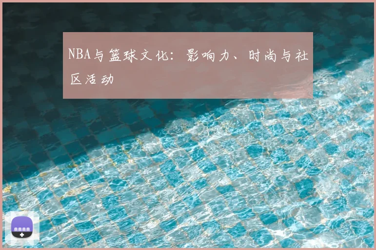 NBA与篮球文化：影响力、时尚与社区活动