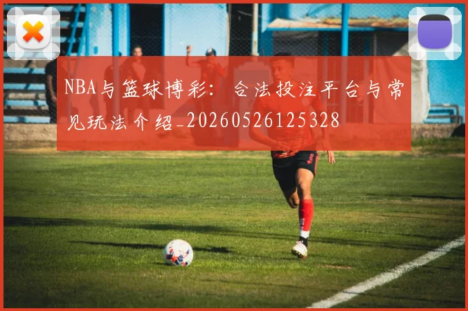 NBA与篮球博彩：合法投注平台与常见玩法介绍_20260526125328