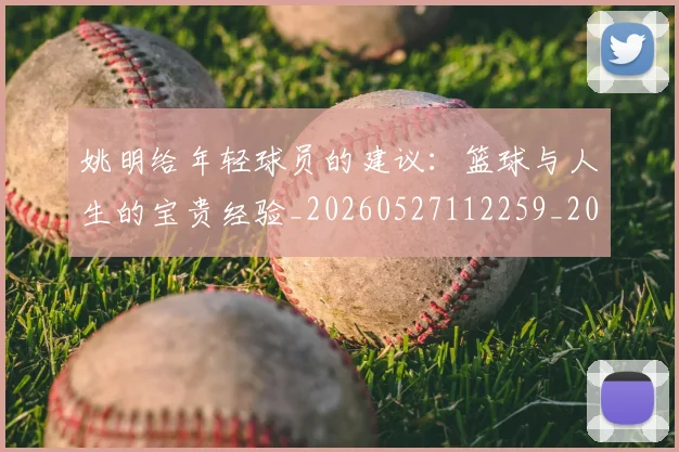 姚明给年轻球员的建议:篮球与人生的宝贵经验_20260527112259_20260609174316