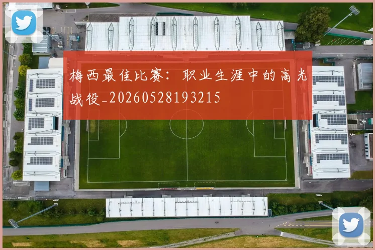 梅西最佳比赛：职业生涯中的高光战役_20260528193215
