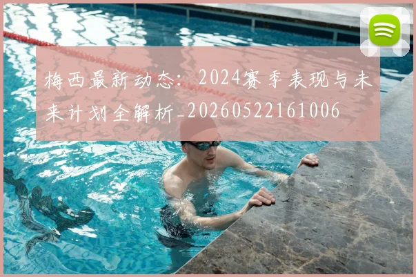 梅西最新动态：2024赛季表现与未来计划全解析_20260522161006