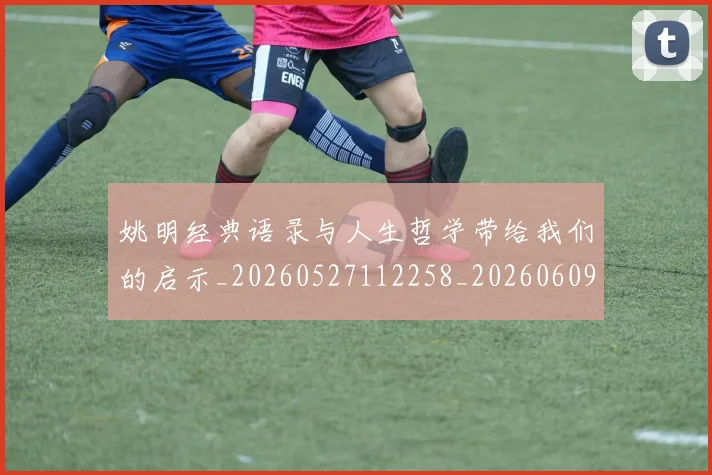 姚明经典语录与人生哲学带给我们的启示_20260527112258_20260609174254